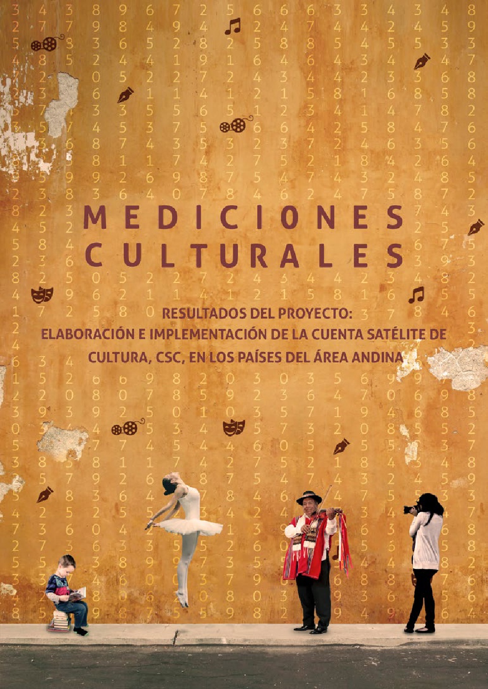 Mediciones culturales. Resultados del proyecto elaboración e implementación de la Cuenta Satélite de Cultura, CSC, en los países del área Andina