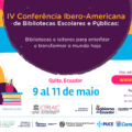 IV Conferência Ibero-Americana de Bibliotecas Escolares e Públicas: Bibliotecas e leitores para entender e transformar o mundo hoje