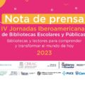 IV Jornadas Iberoamericanas de Bibliotecas Escolares y Públicas. Bibliotecas y lectores para comprender y transformar el mundo de hoy