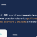 El Cerlalc y la OEI suscriben convenio de cooperación internacional para fortalecer las políticas públicas de lectura, escritura y oralidad en Iberoamérica