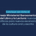 Concluye con éxito el Consejo Ministerial Iberoamericano del Libro y la Lectura: nuevas políticas para nuevos escenarios de la cultura oral y escrita