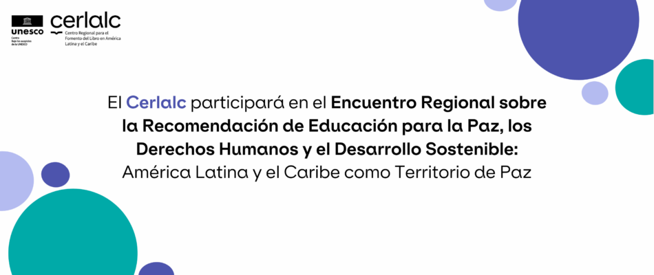 El Cerlalc participará en el Encuentro Regional sobre la Recomendación de Educación para la Paz, los Derechos Humanos y el Desarrollo Sostenible: América Latina y el Caribe como Territorio de Paz