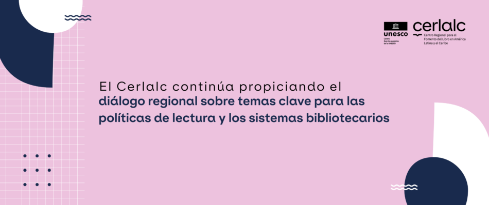 El Cerlalc continúa propiciando el diálogo regional sobre temas clave para las políticas de lectura y los sistemas bibliotecarios